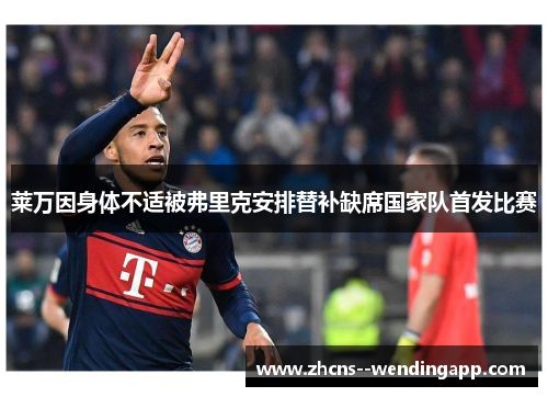 莱万因身体不适被弗里克安排替补缺席国家队首发比赛 莱万因身体不适被弗里克安排替补缺席国家队首发比赛