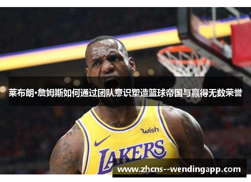 莱布朗·詹姆斯如何通过团队意识塑造篮球帝国与赢得无数荣誉