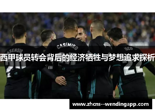 西甲球员转会背后的经济牺牲与梦想追求探析 西甲球员转会背后的经济牺牲与梦想追求探析