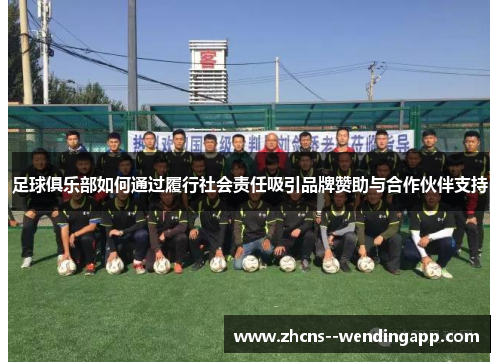 足球俱乐部如何通过履行社会责任吸引品牌赞助与合作伙伴支持 足球俱乐部如何通过履行社会责任吸引品牌赞助与合作伙伴支持