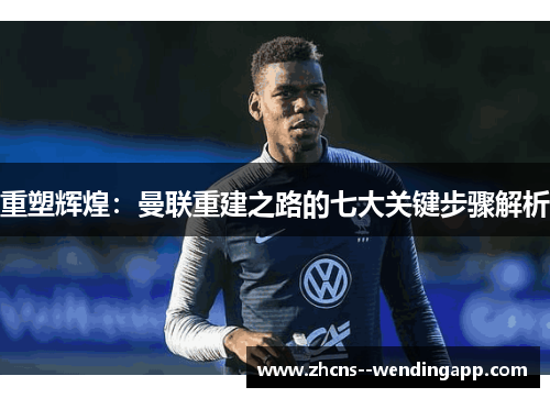 重塑辉煌：曼联重建之路的七大关键步骤解析