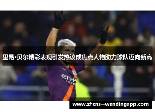 里昂·贝尔精彩表现引发热议成焦点人物助力球队迈向新高