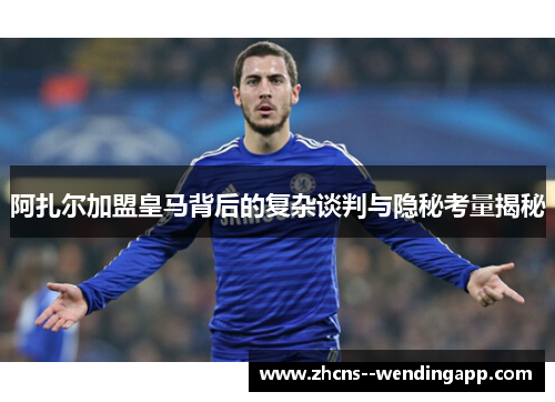 阿扎尔加盟皇马背后的复杂谈判与隐秘考量揭秘