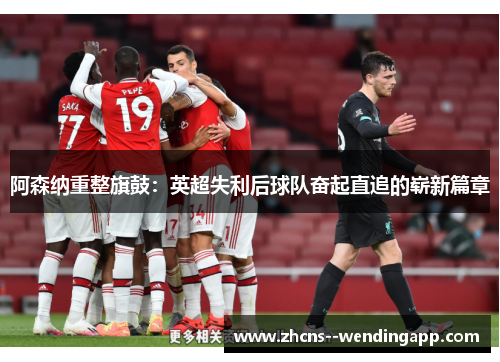 阿森纳重整旗鼓：英超失利后球队奋起直追的崭新篇章