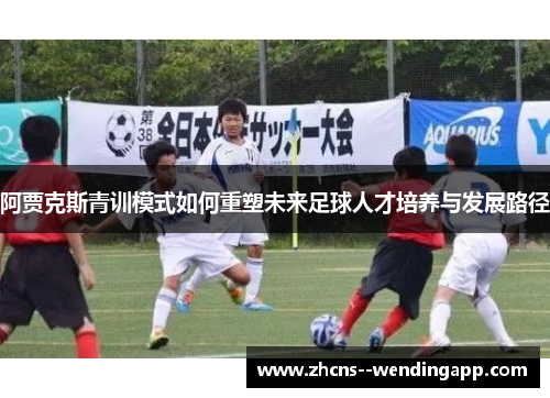 阿贾克斯青训模式如何重塑未来足球人才培养与发展路径