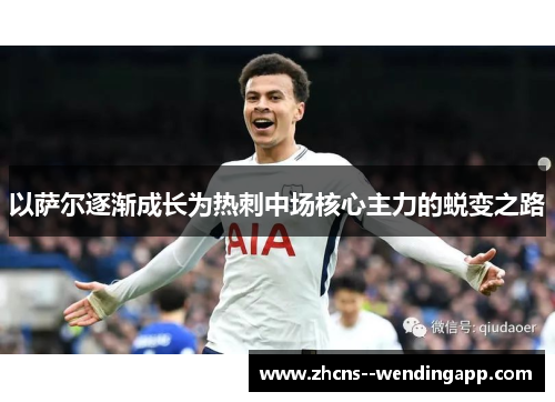 以萨尔逐渐成长为热刺中场核心主力的蜕变之路 以萨尔逐渐成长为热刺中场核心主力的蜕变之路