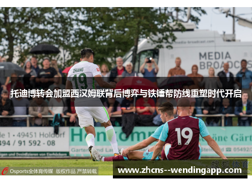 托迪博转会加盟西汉姆联背后博弈与铁锤帮防线重塑时代开启 托迪博转会加盟西汉姆联背后博弈与铁锤帮防线重塑时代开启