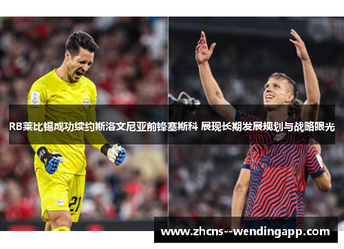 RB莱比锡成功续约斯洛文尼亚前锋塞斯科 展现长期发展规划与战略眼光