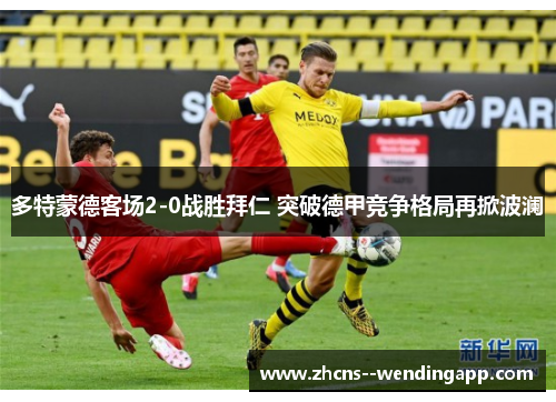 多特蒙德客场2-0战胜拜仁 突破德甲竞争格局再掀波澜