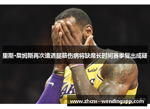 里斯·詹姆斯再次遭遇腿筋伤病将缺席长时间赛季复出成疑 里斯·詹姆斯再次遭遇腿筋伤病将缺席长时间赛季复出成疑