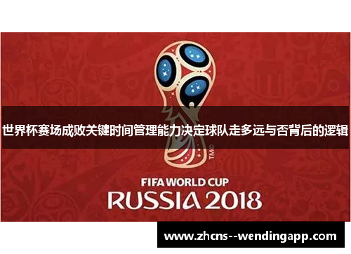 世界杯赛场成败关键时间管理能力决定球队走多远与否背后的逻辑 世界杯赛场成败关键时间管理能力决定球队走多远与否背后的逻辑