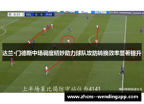 达兰·门德斯中场调度精妙助力球队攻防转换效率显著提升 达兰·门德斯中场调度精妙助力球队攻防转换效率显著提升