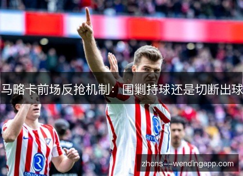马略卡前场反抢机制：围剿持球还是切断出球