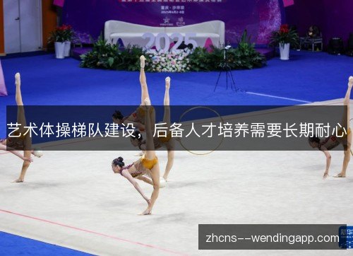 艺术体操梯队建设，后备人才培养需要长期耐心