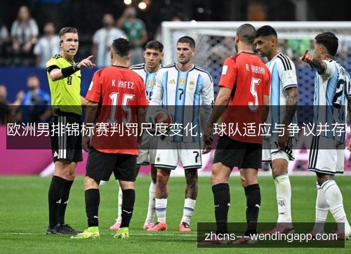 欧洲男排锦标赛判罚尺度变化，球队适应与争议并存